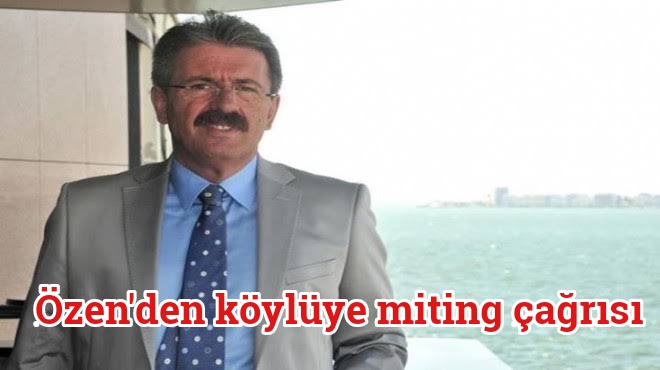 Özen’den köylüye miting çağrısı