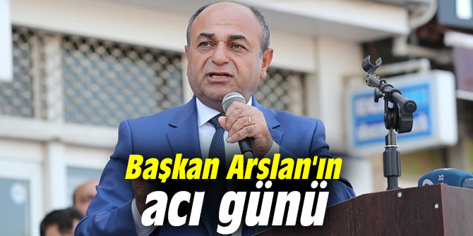 Başkan Arslan’ın acı günü