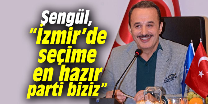 AK Partili Şengül, “İzmir’de seçime en hazır parti biziz”
