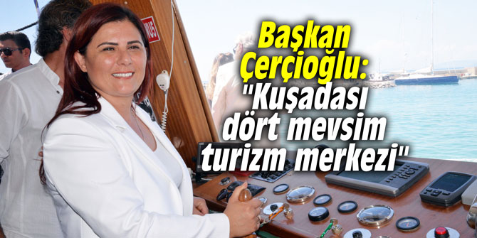 Başkan Çerçioğlu: “Kuşadası dört mevsim turizm merkezi”