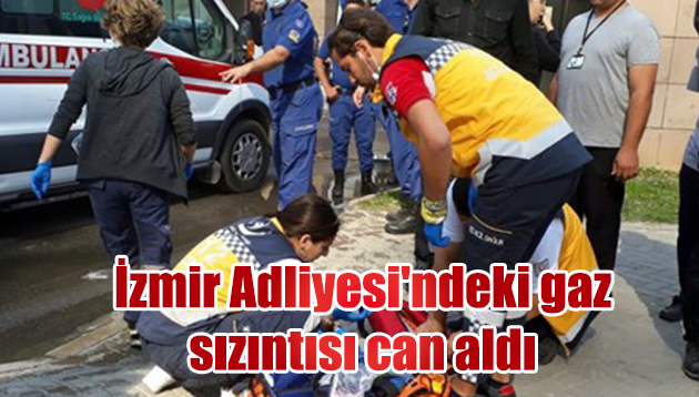 İzmir Adliyesi’ndeki gaz sızıntısı can aldı