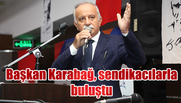 BAŞKAN KARABAĞ, SENDİKACILARLA BULUŞTU