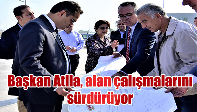 Başkan Atila, alan çalışmalarını sürdürüyor