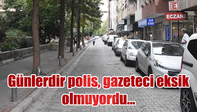 Günlerdir polis,gazeteci eksik olmuyordu…