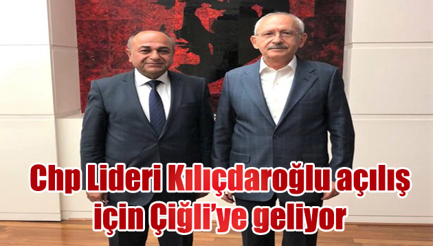 CHP LİDERİ KEMAL KILIÇDAROĞLU AÇILIŞLAR İÇİN ÇİĞLİ’YE GELECEK