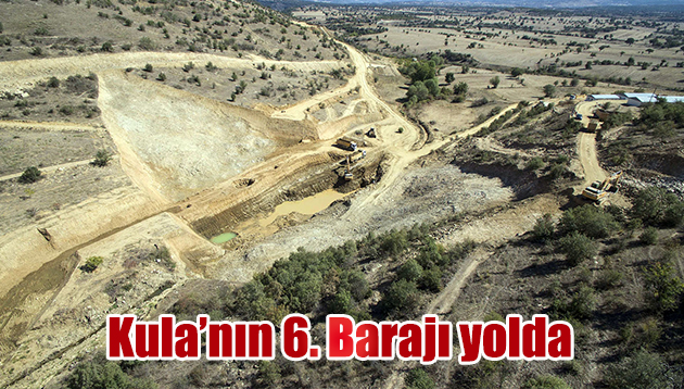 Kula’nın 6. Barajı yolda