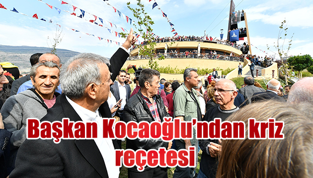 Başkan Kocaoğlu’ndan kriz reçetesi