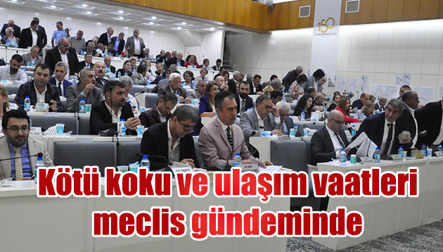 Kötü koku ve ulaşım vaatleri meclis gündeminde