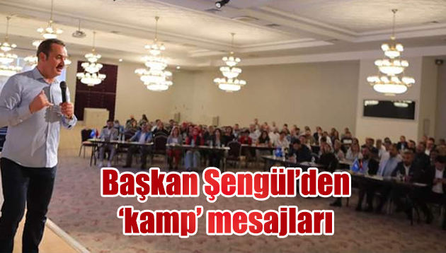 Başkan Şengül’den ‘kamp’ mesajları