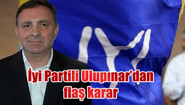 İyi Partili Ulupınar’dan flaş karar