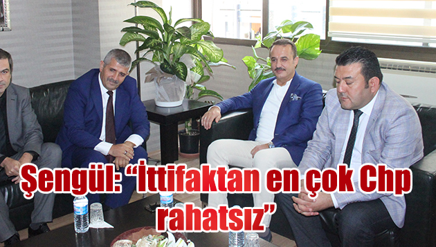 Şengül: “İttifaktan en çok Chp rahatsız”