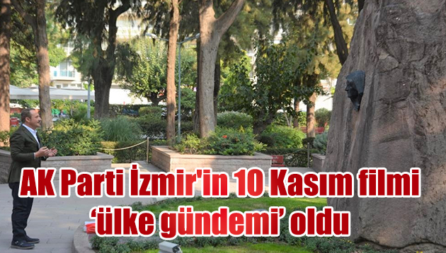 AK Parti İzmir’in 10 Kasım filmi ‘ülke gündemi’ oldu