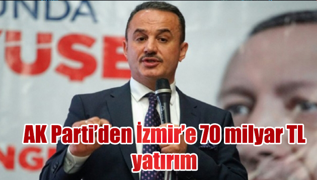 AK Parti’den İzmir’e 70 milyar TL yatırım