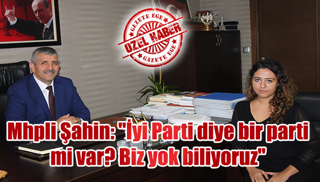 Mhpli Şahin: “İyi Parti diye bir parti mi var? Biz yok biliyoruz”