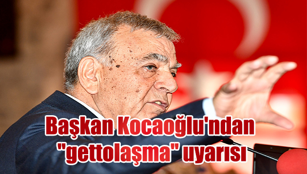 Başkan Kocaoğlu’ndan “gettolaşma” uyarısı