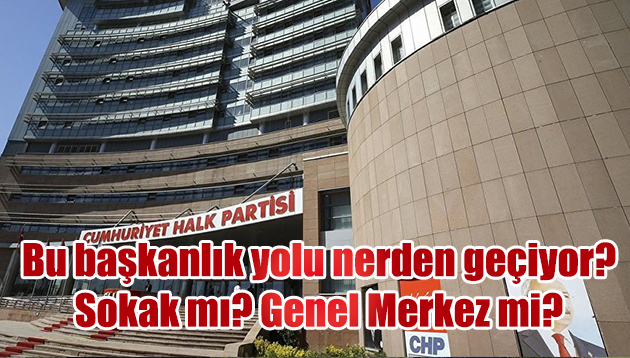 BU BAŞKANLIK YOLU NEREDEN GEÇİYOR; SOKAKTAN MI GENEL MERKEZDEN Mİ?