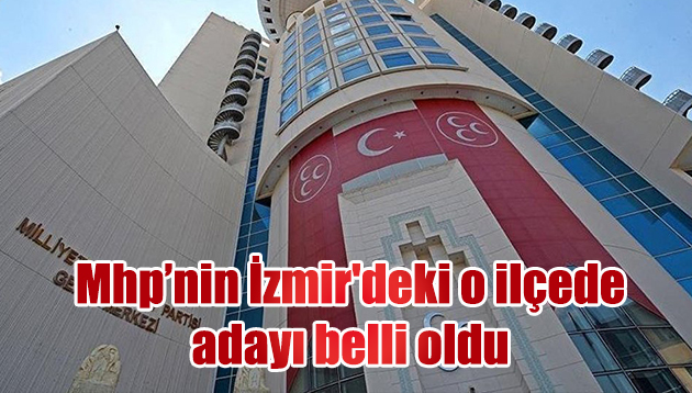 Mhp İzmir’in o ilçede adayı belli oldu