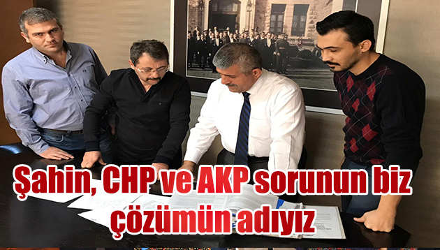Şahin, CHP ve AKP sorunun biz çözümün adıyız
