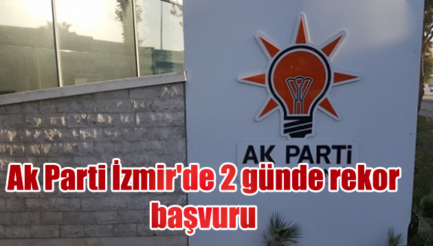 Ak Parti İzmir’de 2 günde rekor başvuru