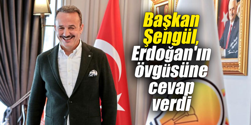 Başkan Şengül, Erdoğan’ın övgüsüne cevap verdi