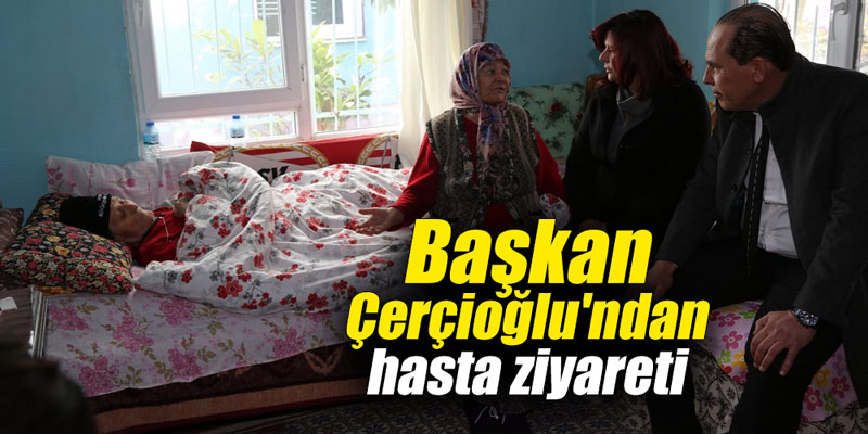Başkan Çerçioğlu’ndan hasta ziyaretiHasta yakını konuştu: Allah vicdan versin