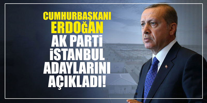 Erdoğan, AK Parti İstanbul adaylarını açıkladı!