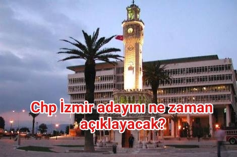 Chp İzmir adayını ne zaman açıklayacak?