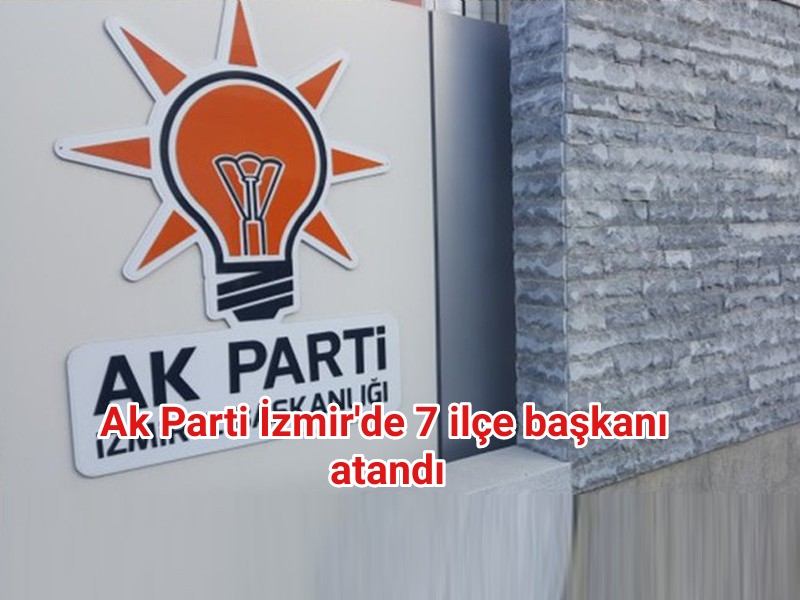 Ak Parti İzmir’de 7 ilçe başkanı atandı