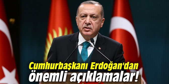 Cumhurbaşkanı Erdoğan’dan önemli açıklamalar!