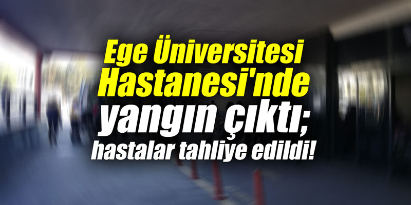 Ege Üniversitesi Hastanesi’nde yangın çıktı; hastalar tahliye edildi!