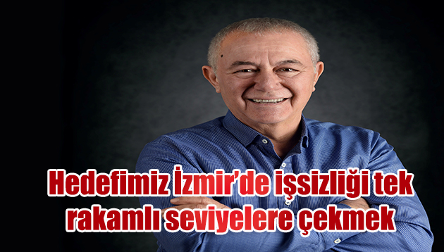 Hedefimiz İzmir’de işsizliği tek rakamlı seviyelere çekmek