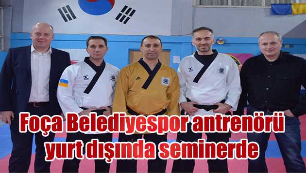 FOÇA BELEDİYESPOR TAEKWONDO ANTRENÖRÜ YURT DIŞINDA SEMİNER VERDİ