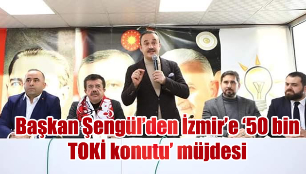 Başkan Şengül’den İzmir’e ‘50 bin TOKİ konutu’ müjdesi