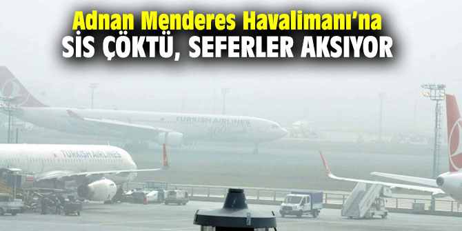Adnan Menderes Havalimanı’na sis çöktü, seferler aksıyor