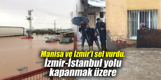 Manisa ve İzmir’i sel vurdu, İzmir-İstanbul yolu kapanmak üzere