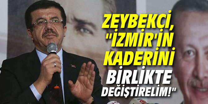 Zeybekci,”İzmir’in kaderini birlikte değiştirelim!”