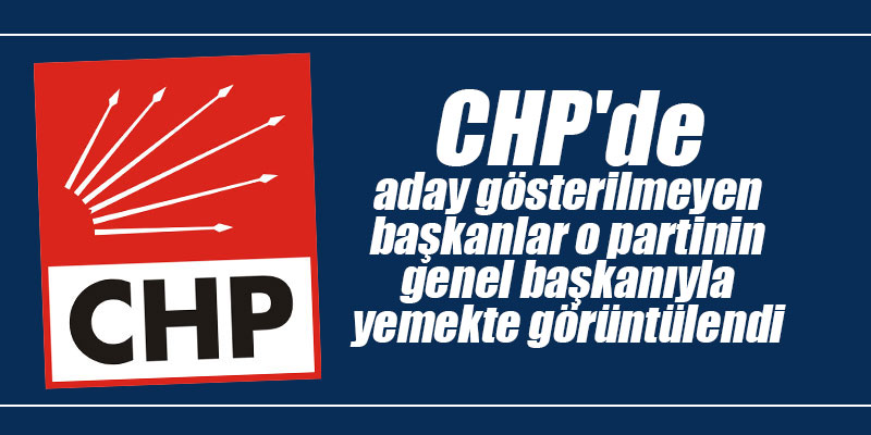 CHP’de aday gösterilmeyen başkanlar o partinin genel başkanıyla yemekte görüntülendiler