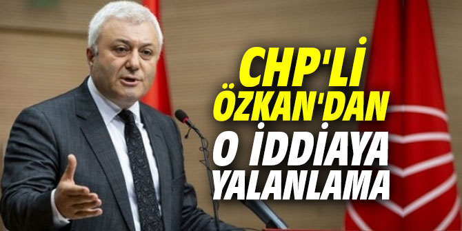 CHP’li Özkan’dan o iddiaya yalanlama