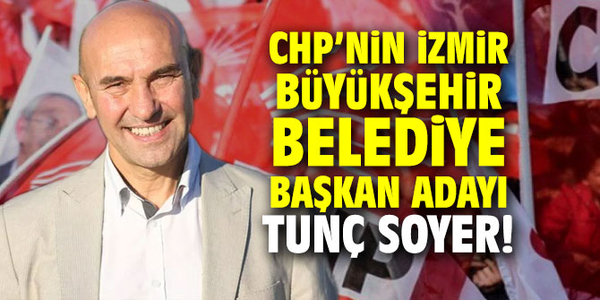 CHP’nin İzmir Büyükşehir Belediye Başkan Adayı Tunç Soyer!