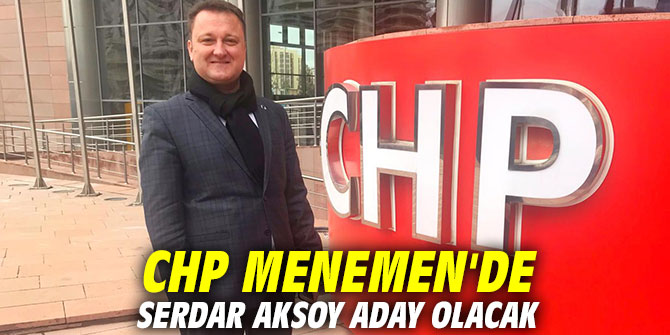 CHP Menemen’de Serdar Aksoy aday olacak!