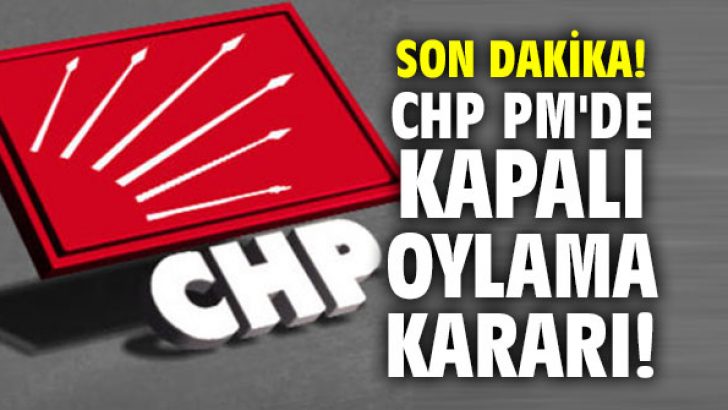 CHP PM’de kapalı oylama kararı