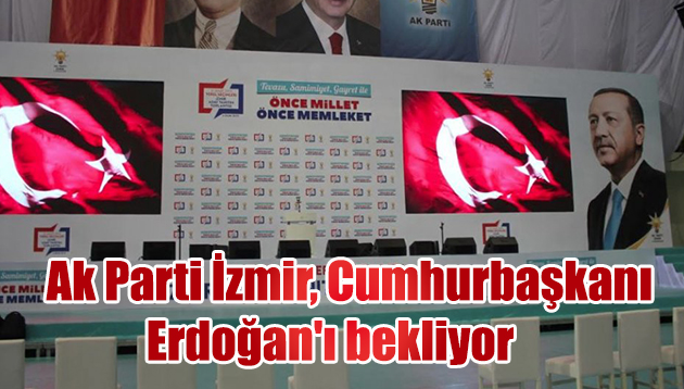 Ak Parti İzmir , Cumhurbaşkanı Erdoğan’ı bekliyor