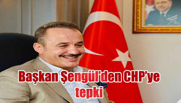 Başkan Şengül’den CHP’ye tepki