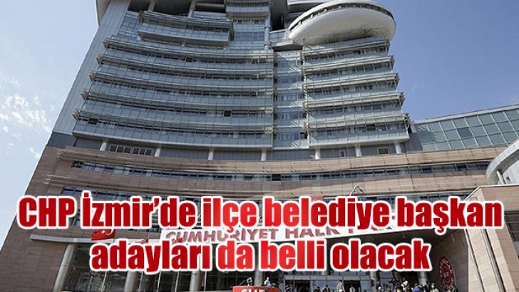 İzmir’de ilçe belediye başkan adayları da belli olacak