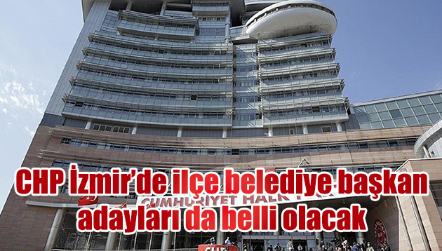İzmir’de ilçe belediye başkan adayları da belli olacak