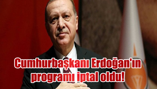 Cumhurbaşkanı Erdoğan’ın programı iptal oldu!
