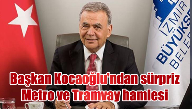 Başkan Kocaoğlu’ndan sürpriz Metro ve Tramvay hamlesi