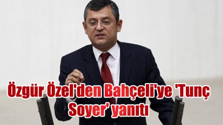 Özgür Özel’den Bahçeli’ye ‘Tunç Soyer’ yanıtı