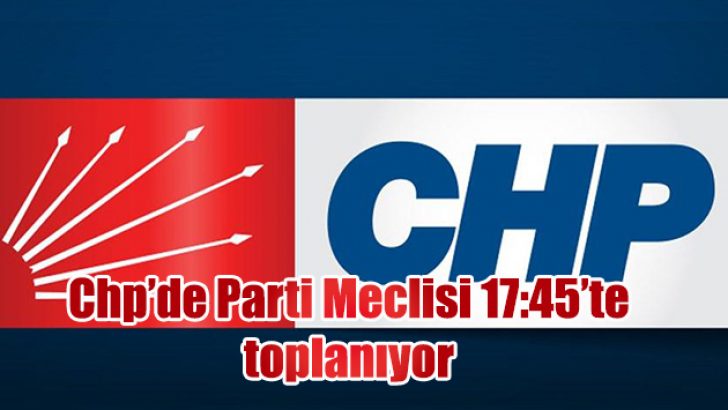 CHP PM 17:45’TE TOPLANIYOR