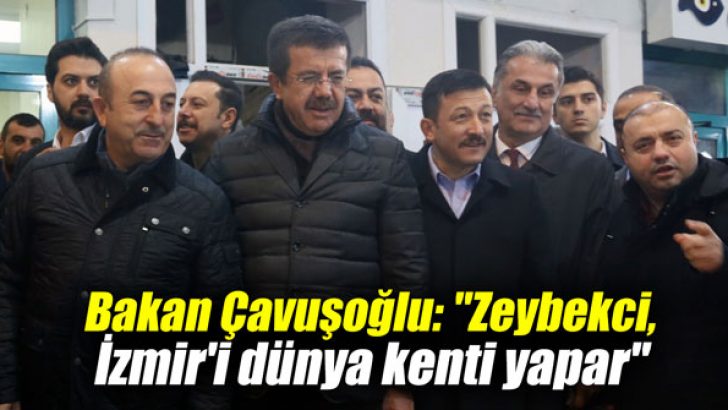 Bakan Çavuşoğlu: “Zeybekci, İzmir’i dünya kenti yapar”